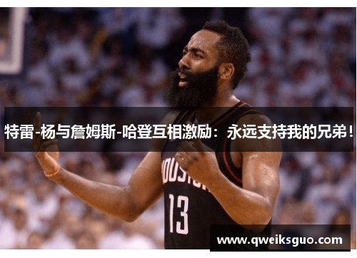 特雷-杨与詹姆斯-哈登互相激励：永远支持我的兄弟！