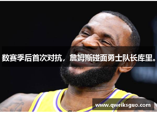 数赛季后首次对抗，詹姆斯碰面勇士队长库里。