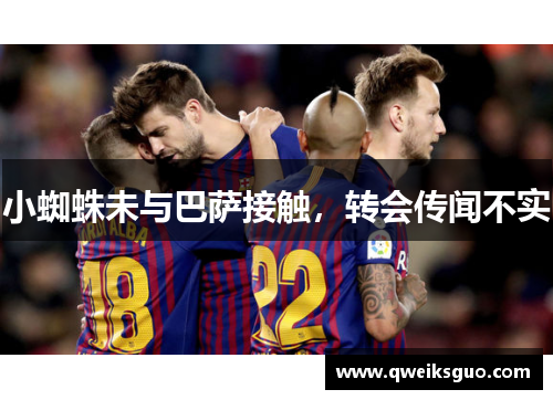 小蜘蛛未与巴萨接触，转会传闻不实